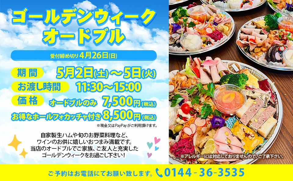 『ゴールデンウィークオードブル』期間　5月2日(土)〜5日(火),オードブルお渡し時間　11:30〜15:00,内容　自家製生ハムや旬のお野菜料理など、ワインのお供に嬉しいおつまみ満載です。当店のオードブルでご家族、ご友人と充実したゴールデンウィークをお過ごし下さい！※アレルギーには対応しておりませんので、ご了承下さい。価格　オードブルのみ　7,500円(税込)お得なホールフォカッチャ付き　8,500円(税込)※現金又はPayPayがご利用頂けます。受付締め切り　4月26日(日)※ご予約はお電話にてお願い致します。