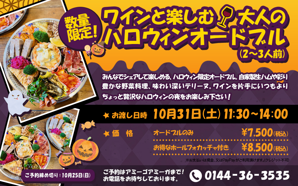 『数量限定!ワインと楽しむ大人のハロウィンオードブル(2〜3人前)』内容 みんなでシェアして楽しめる、ハロウィン限定オードブル。自家製生ハムや彩り豊かな野菜料理、味わい深いテリーヌ。ワインを片手にいつもよりちょっと贅沢なハロウィンの夜をお楽しみ下さい!、お渡し日時 10月31日(土)11:30〜14:00、価格・オードブルのみ ¥7,500(税込)・お得なホールフォカッチャ付き ¥8,500(税込)※お支払いは現金、又はPayPayがご利用頂けます。(クレジット不可)、ご予約締め切り:10月25日(日)