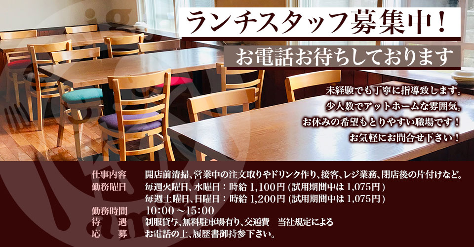 『ランチスタッフ募集中！』未経験でも丁寧に指導致します。少人数でアットホームな雰囲気。お休みの希望もとりやすい職場です！お気軽にお問合せ下さい！／仕事内容：開店前清掃、営業中の注文取りやドリンク作り、接客、レジ業務、閉店後の片付けなど。／勤務曜日：毎週火曜、水曜：時給：1,100円(試用期間は1,075円)　毎週土曜日、日曜日：時給：1,200円(試用期間は1,075円)／勤務時間：10:00〜15:00／待遇：制服貸与、無料駐車場有り、交通費　当社規定による